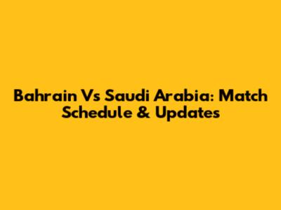 Bahrain Vs Saudi Arabia: Match Schedule & Updates