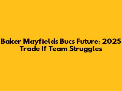 Baker Mayfield's Bucs Future: 2025 Trade If Team Struggles