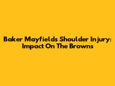 Baker Mayfield's Shoulder Injury: Impact On The Browns