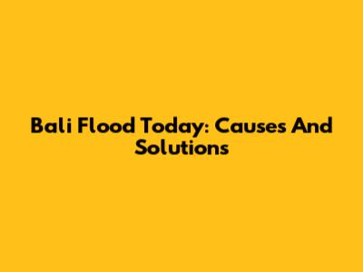 Bali Flood Today: Causes And Solutions