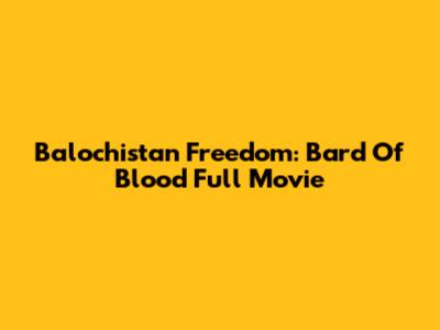 Balochistan Freedom: Bard Of Blood Full Movie