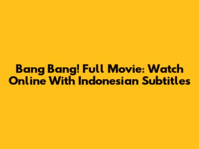 Bang Bang! Full Movie: Watch Online With Indonesian Subtitles