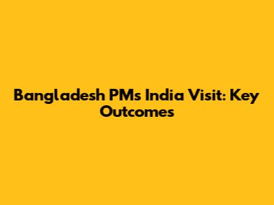 Bangladesh PM's India Visit: Key Outcomes