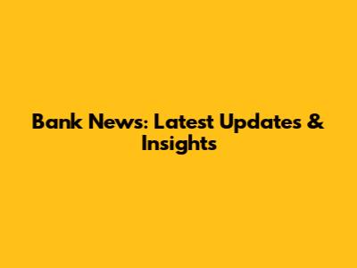 Bank News: Latest Updates & Insights