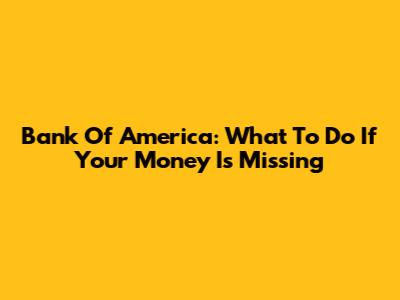 Bank Of America: What To Do If Your Money Is Missing