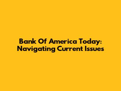 Bank Of America Today: Navigating Current Issues