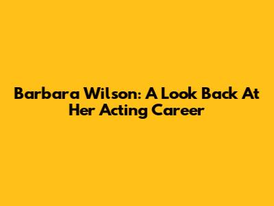 Barbara Wilson: A Look Back At Her Acting Career