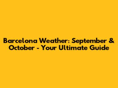 Barcelona Weather: September & October - Your Ultimate Guide