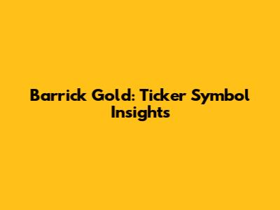 Barrick Gold: Ticker Symbol Insights