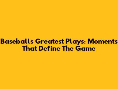 Baseball's Greatest Plays: Moments That Define The Game