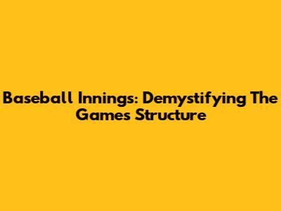 Baseball Innings: Demystifying The Game's Structure