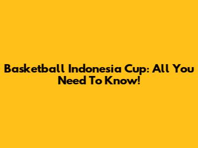 Basketball Indonesia Cup: All You Need To Know!
