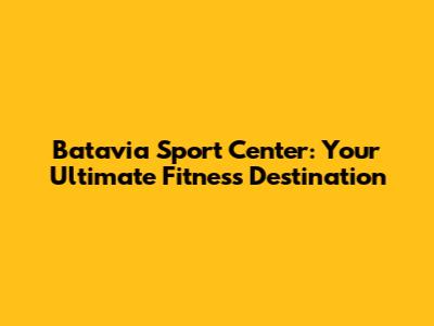 Batavia Sport Center: Your Ultimate Fitness Destination