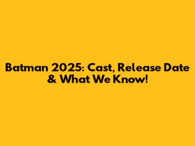Batman 2025: Cast, Release Date & What We Know!