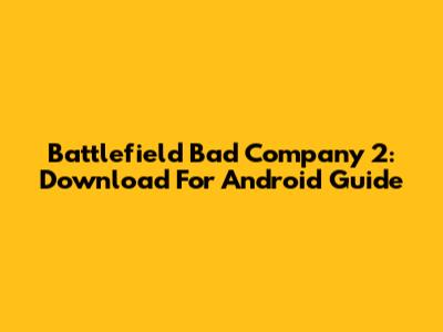 Battlefield Bad Company 2: Download For Android Guide