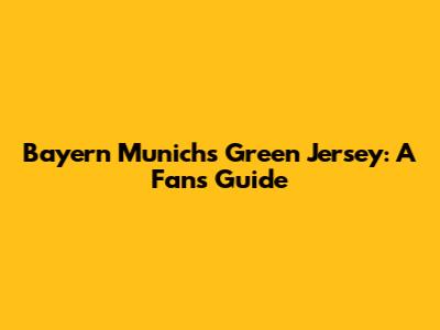 Bayern Munich's Green Jersey: A Fan's Guide