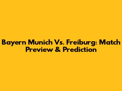 Bayern Munich Vs. Freiburg: Match Preview & Prediction