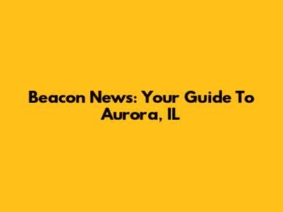 Beacon News: Your Guide To Aurora, IL