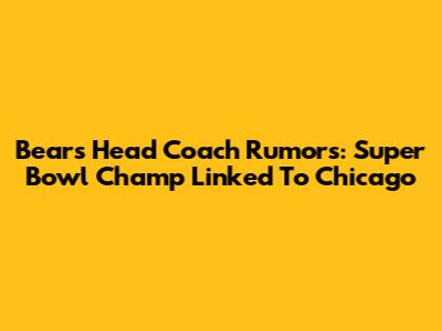 Bears' Head Coach Rumors: Super Bowl Champ Linked To Chicago