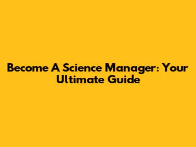 Become A Science Manager: Your Ultimate Guide