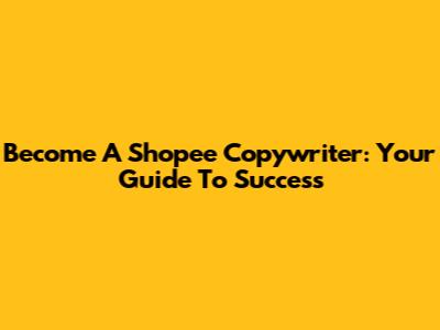 Become A Shopee Copywriter: Your Guide To Success