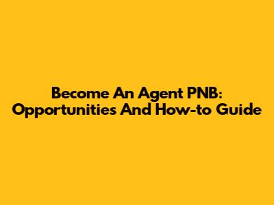 Become An Agent PNB: Opportunities And How-to Guide