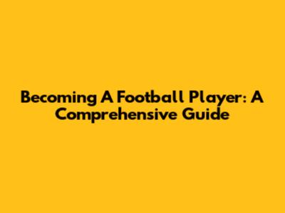 Becoming A Football Player: A Comprehensive Guide
