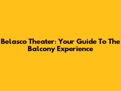 Belasco Theater: Your Guide To The Balcony Experience
