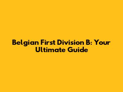 Belgian First Division B: Your Ultimate Guide