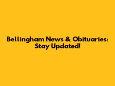 Bellingham News & Obituaries: Stay Updated!