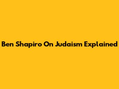 Ben Shapiro On Judaism Explained