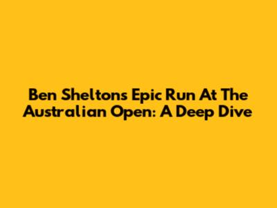 Ben Shelton's Epic Run At The Australian Open: A Deep Dive