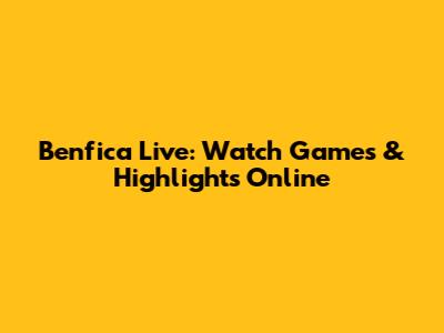Benfica Live: Watch Games & Highlights Online