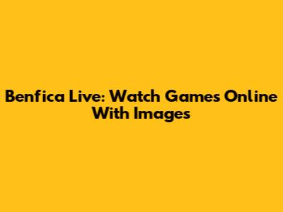 Benfica Live: Watch Games Online With Images