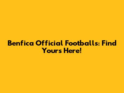 Benfica Official Footballs: Find Yours Here!