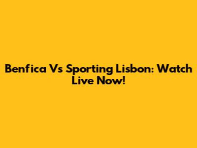Benfica Vs Sporting Lisbon: Watch Live Now!