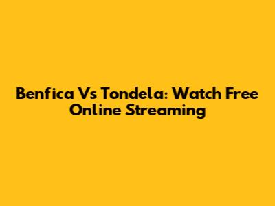 Benfica Vs Tondela: Watch Free Online Streaming