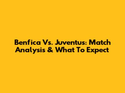 Benfica Vs. Juventus: Match Analysis & What To Expect