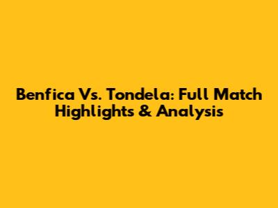 Benfica Vs. Tondela: Full Match Highlights & Analysis