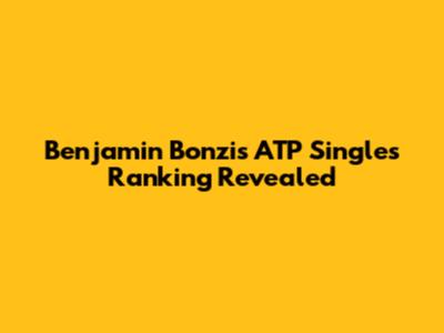 Benjamin Bonzi's ATP Singles Ranking Revealed
