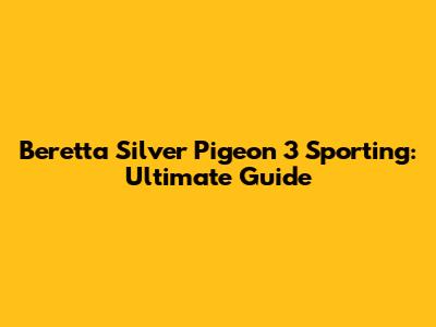 Beretta Silver Pigeon 3 Sporting: Ultimate Guide