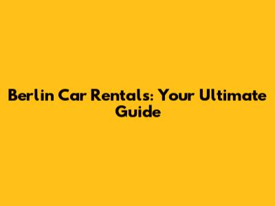 Berlin Car Rentals: Your Ultimate Guide