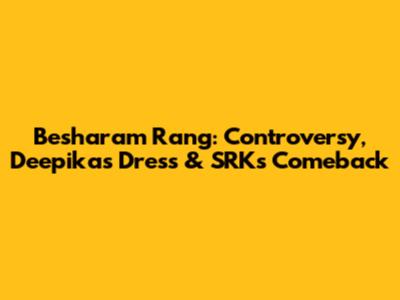 Besharam Rang: Controversy, Deepika's Dress & SRK's Comeback