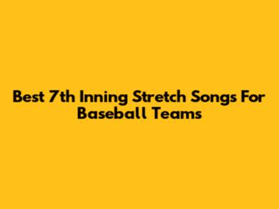 Best 7th Inning Stretch Songs For Baseball Teams