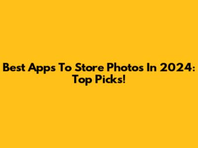 Best Apps To Store Photos In 2024: Top Picks!