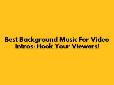 Best Background Music For Video Intros: Hook Your Viewers!