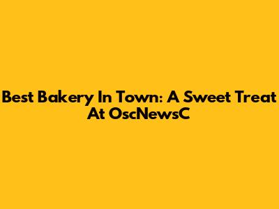 Best Bakery In Town: A Sweet Treat At OscNewsC