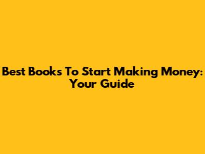Best Books To Start Making Money: Your Guide
