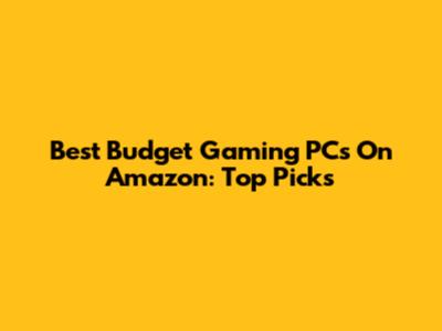 Best Budget Gaming PCs On Amazon: Top Picks
