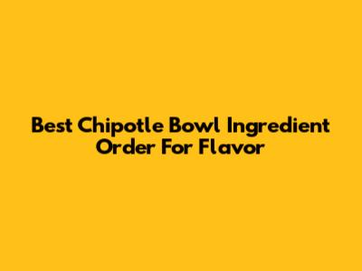 Best Chipotle Bowl Ingredient Order For Flavor